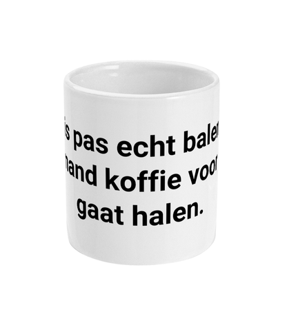 Het is pas echt balen als niemand koffie voor mij gaat halen.